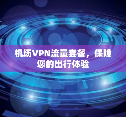 机场VPN流量套餐，保障您的出行体验