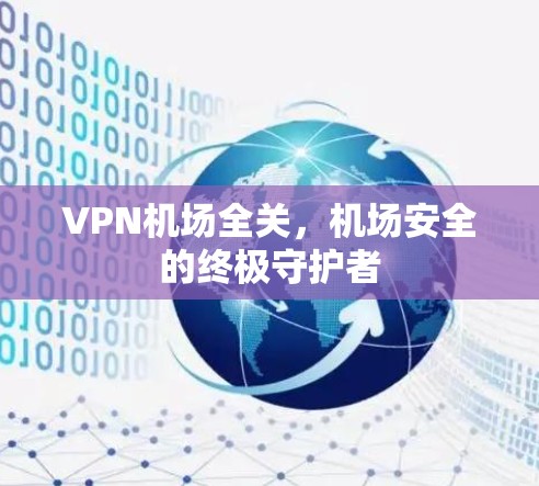 VPN机场全关，机场安全的终极守护者