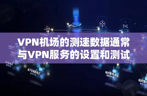 VPN机场的测速数据通常与VPN服务的设置和测试有关，特别是在某些 VPN 服务提供速度限制功能时。以下是一些可能的情况和相关信息