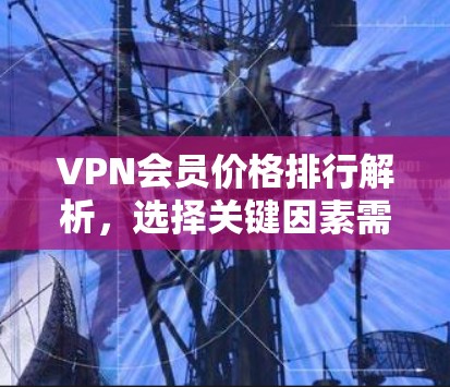 VPN会员价格排行解析，选择关键因素需精准把握