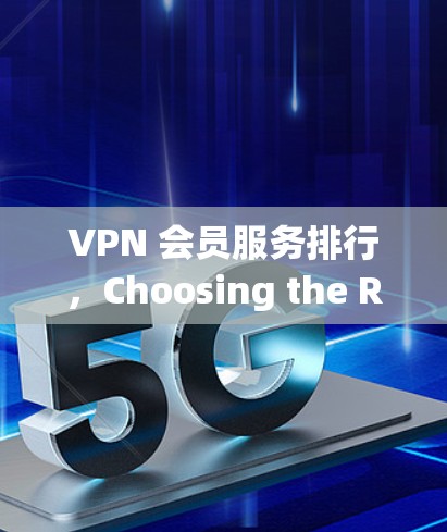 VPN 会员服务排行，Choosing the Right Solution for Your Needs