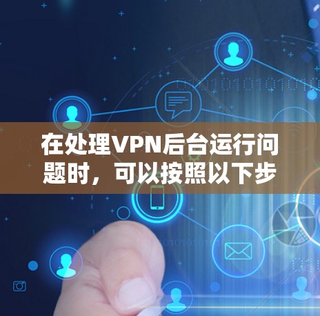 在处理VPN后台运行问题时，可以按照以下步骤进行