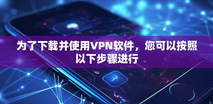为了下载并使用VPN软件，您可以按照以下步骤进行