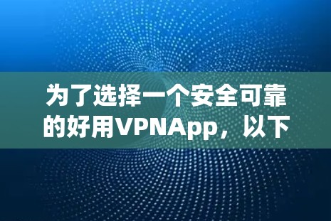为了选择一个安全可靠的好用VPNApp，以下是一些关键点和建议