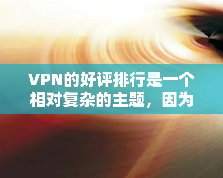 VPN的好评排行是一个相对复杂的主题，因为它依赖于个人的使用习惯、网络环境以及对服务的具体需求。以下是一些综合考虑因素的 VPN 好评排行指南，供你参考