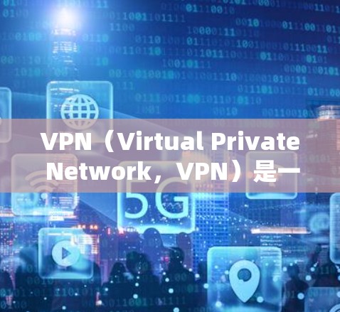 VPN（Virtual Private Network，VPN）是一种通过网络加密技术将普通网页内容或应用下载到私人网络中，供用户访问的网络服务。VPN旨在保护用户的网络隐私，同时提供安全的网络环境
