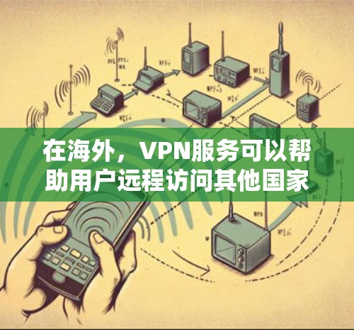 在海外，VPN服务可以帮助用户远程访问其他国家的网络资源，例如VPN服务器、云存储服务、应用商店等。以下是一些 VPN 网站和服务类型，供您参考