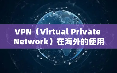 VPN（Virtual Private Network）在海外的使用是受法律和安全规范的限制的。以下是一些关键点和建议