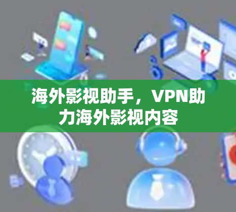 海外影视助手，VPN助力海外影视内容