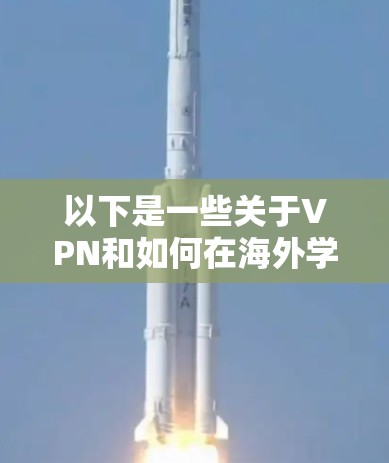以下是一些关于VPN和如何在海外学习的实用建议