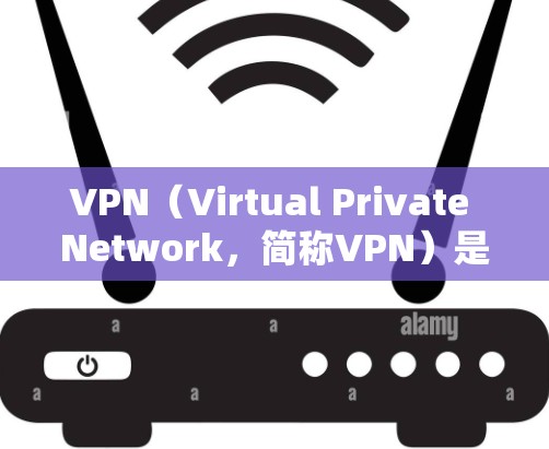 VPN（Virtual Private Network，简称VPN）是一种通过互联网实现信息传递的网络服务，主要用于在没有国内网的情况下，访问和下载互联网服务。以下是关于VPN的详细说明