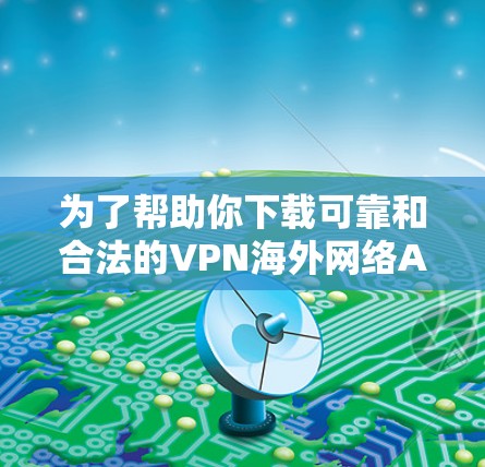 为了帮助你下载可靠和合法的VPN海外网络APP，以下是一步步的指南