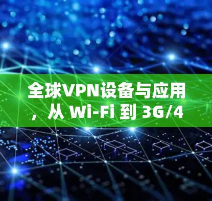 全球VPN设备与应用，从 Wi-Fi 到 3G/4，从国家到全球