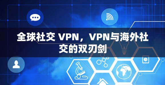 全球社交 VPN，VPN与海外社交的双刃剑