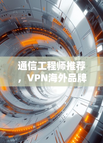 通信工程师推荐，VPN海外品牌客户端