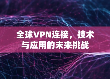 全球VPN连接，技术与应用的未来挑战