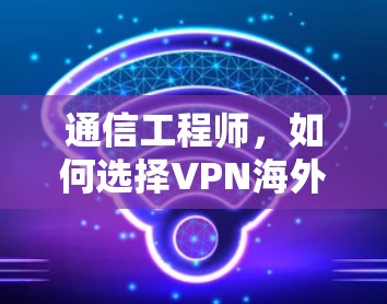 通信工程师，如何选择VPN海外节点？