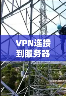 VPN连接到服务器是一种先进的网络技术，通过虚拟私人网络（VPN）实现从本地计算机到目标服务器的快速、安全访问。以下是对VPN连接到服务器的详细分析