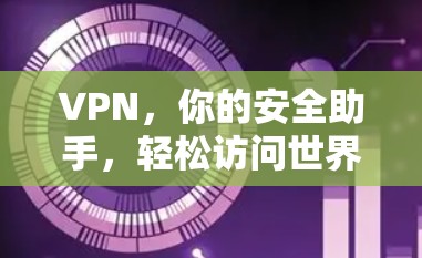 VPN，你的安全助手，轻松访问世界的连通之路