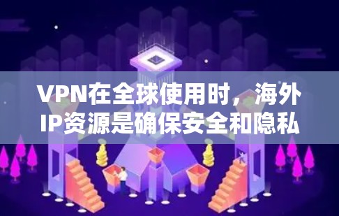 VPN在全球使用时，海外IP资源是确保安全和隐私的重要组成部分。以下是关于VPN海外IP资源的详细分析