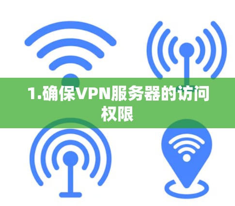 1.确保VPN服务器的访问权限
