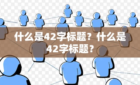 什么是42字标题?什么是42字标题? 什么是42字标题?什么是42字标题?