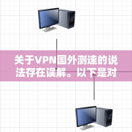 关于VPN国外测速的说法存在误解。以下是对该问题的逐步解释和答案