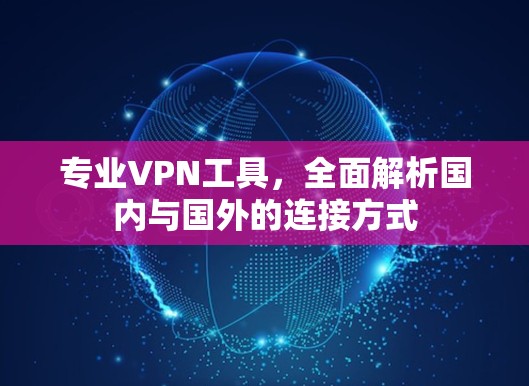 专业VPN工具，全面解析国内与国外的连接方式