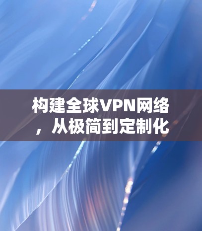 构建全球VPN网络，从极简到定制化