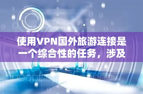 使用VPN国外旅游连接是一个综合性的任务,涉及选择平台、注册登录、访问网站、安全问题、注意事项和长期规划等多个方面。以下是一个分步指南,帮助您更好地使用VPN 使用VPN国外旅游连接是一个综合性的任务,涉及选择平台、注册登录、访问网站、安全问题、注意事项和长期规划等多个方面。以下是一个分步指南,帮助您更好地使用VPN