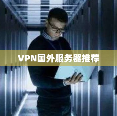 VPN国外服务器推荐 VPN国外服务器推荐