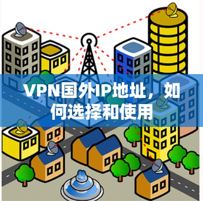 VPN国外IP地址，如何选择和使用