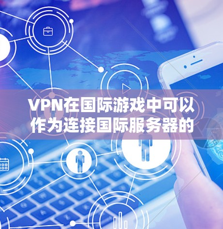 VPN在国际游戏中可以作为连接国际服务器的工具,但其使用需要谨慎,以下是一些关键点 VPN在国际游戏中可以作为连接国际服务器的工具,但其使用需要谨慎,以下是一些关键点