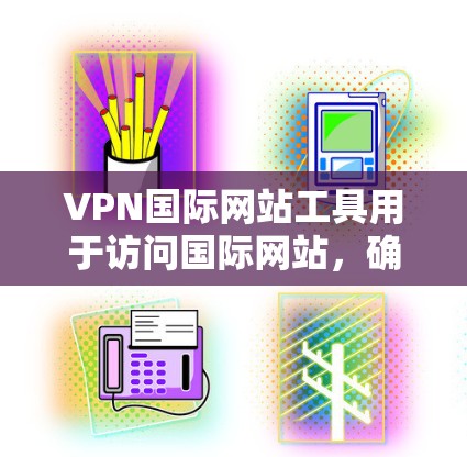 VPN国际网站工具用于访问国际网站，确保网络安全和访问权限。以下是该工具的详细功能