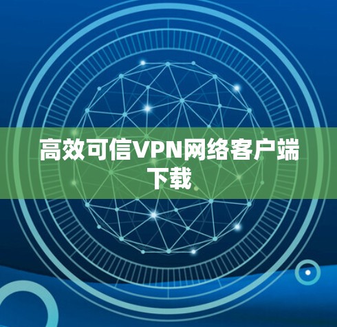 高效可信VPN网络客户端下载
