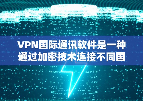 VPN国际通讯软件是一种通过加密技术连接不同国家网络的工具，广泛应用于国际通讯领域。以下是关于其介绍的详细内容