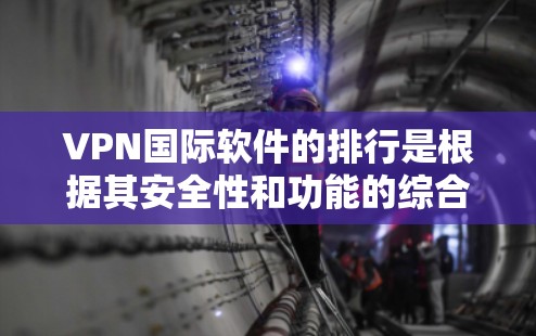 VPN国际软件的排行是根据其安全性和功能的综合评估而定，以下是一些主要的国际VPN软件及其特点