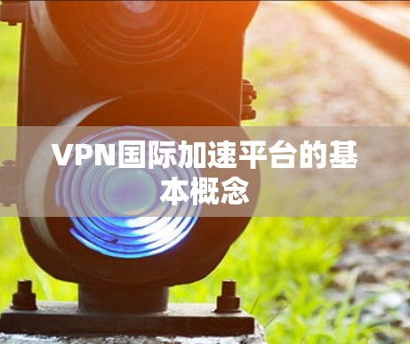 VPN国际加速平台的基本概念