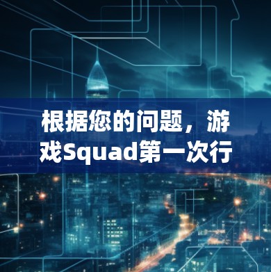根据您的问题，游戏Squad第一次行动确实包含VPN相关的元素和功能。以下是详细的总结