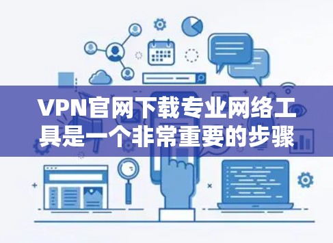 VPN官网下载专业网络工具是一个非常重要的步骤，可以帮助你更好地管理你的网络环境。以下是一些常用的VPN工具及其功能，供你参考