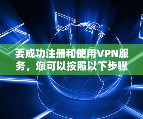 要成功注册和使用VPN服务，您可以按照以下步骤操作
