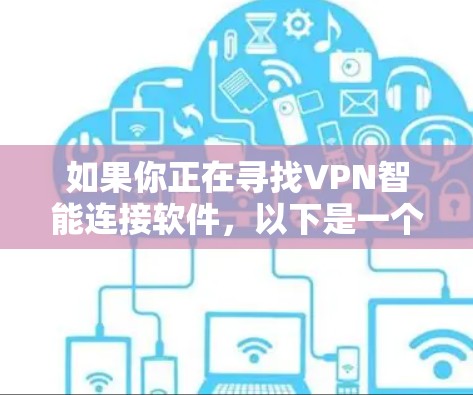 如果你正在寻找VPN智能连接软件，以下是一个清晰、详细的步骤指南，帮助你顺利完成下载和连接