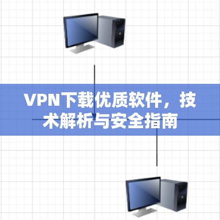 VPN下载优质软件，技术解析与安全指南