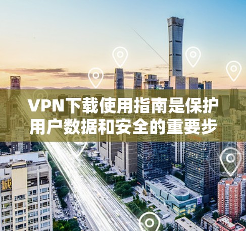 VPN下载使用指南是保护用户数据和安全的重要步骤。以下是一个详细的指南，帮助用户在使用VPN时做到安全可靠