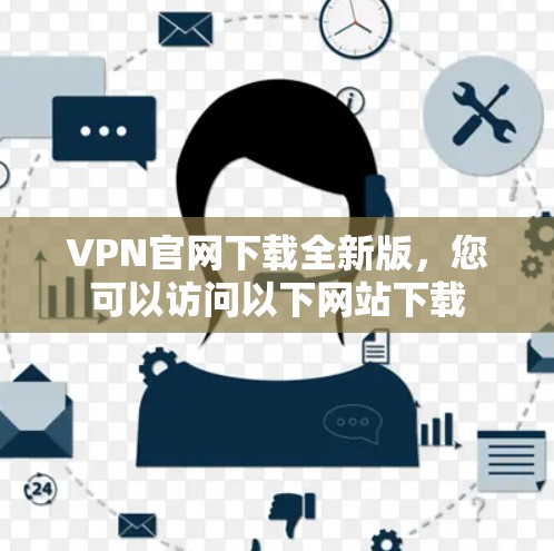 VPN官网下载全新版，您可以访问以下网站下载