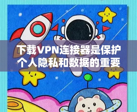 下载VPN连接器是保护个人隐私和数据的重要步骤。以下是使用VPN连接器的详细步骤和注意事项
