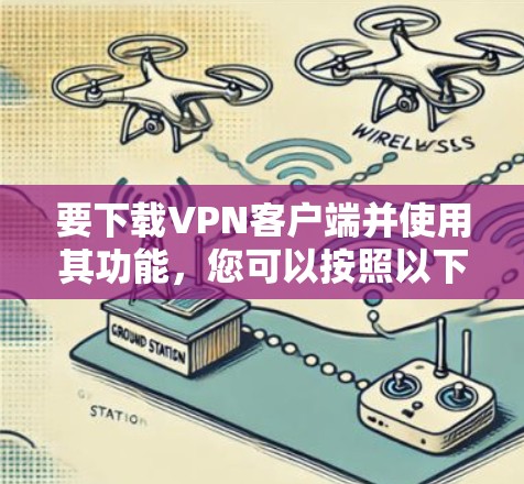 要下载VPN客户端并使用其功能，您可以按照以下步骤进行