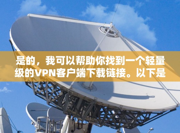 是的，我可以帮助你找到一个轻量级的VPN客户端下载链接。以下是一个推荐的简单VPN客户端下载链接，供你参考