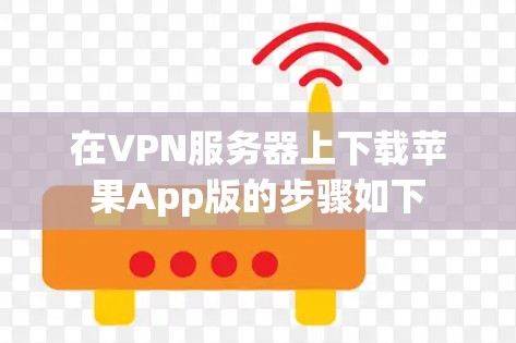 在VPN服务器上下载苹果App版的步骤如下