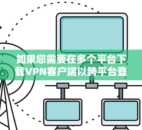 如果您需要在多个平台下载VPN客户端以跨平台登录，以下是一些推荐的 VPN 客户以及如何在不同平台下载它们的步骤